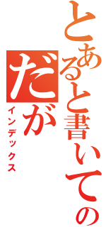 とあると書いてあるのだが（インデックス）