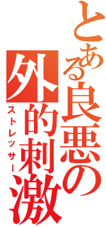 とある良悪の外的刺激（ストレッサー）