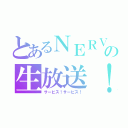 とあるＮＥＲＶの生放送！（サービス！サービス！）