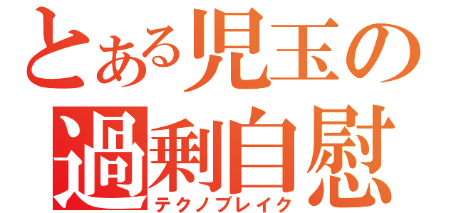 とある児玉の過剰自慰（テクノブレイク）