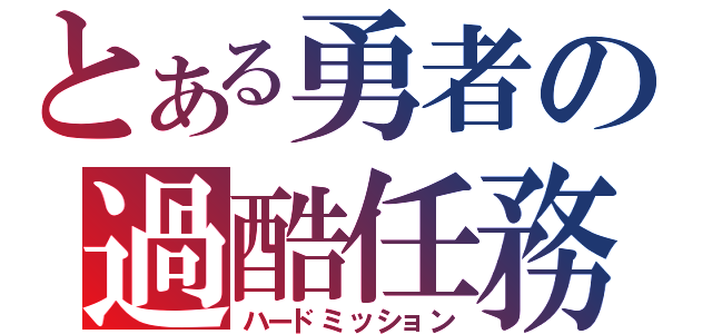 とある勇者の過酷任務（ハードミッション）