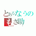 とあるなうのもさ助（ＤＴ）