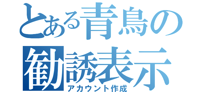 とある青鳥の勧誘表示（アカウント作成）