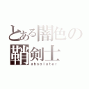 とある闇色の鞘剣士（ａｂｓｏｌｕｔｅｒ）