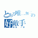 とある唯一無二の好敵手（宮田 一郎）