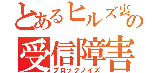 とあるヒルズ裏の受信障害（ブロックノイズ）