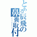 とある辰飛の鼻糞取付（デットリーテェクニィーク）