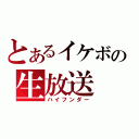 とあるイケボの生放送（ハイフンダー）