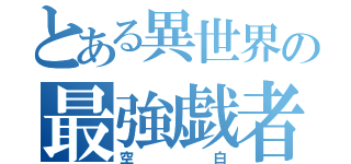 とある異世界の最強戯者（空白）