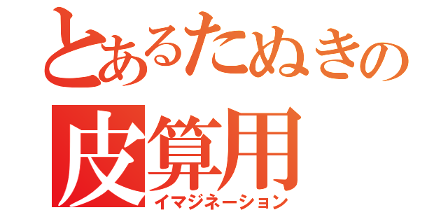 とあるたぬきの皮算用（イマジネーション）