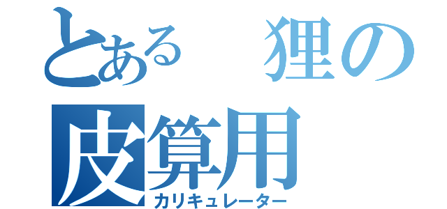 とある 狸の皮算用（カリキュレーター）