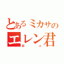 とあるミカサのエレン君（恋人）