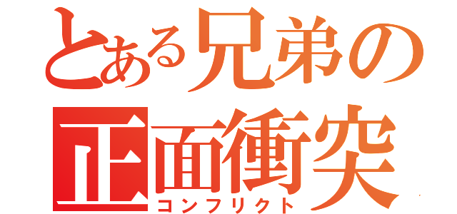 とある兄弟の正面衝突（コンフリクト）