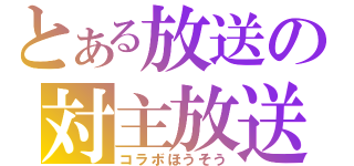 とある放送の対主放送（コラボほうそう）