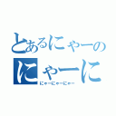 とあるにゃーのにゃーにゃー（にゃーにゃーにゃー）