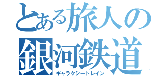 とある旅人の銀河鉄道（ギャラクシートレイン）