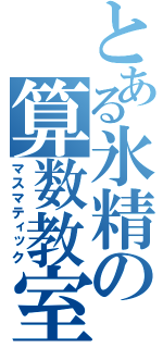 とある氷精の算数教室（マスマティック）