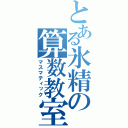 とある氷精の算数教室（マスマティック）