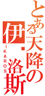 とある天降の伊卡洛斯（ＩＫＡＲＯＳ）