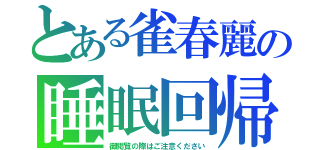 とある雀春麗の睡眠回帰（御閲覧の際はご注意ください）