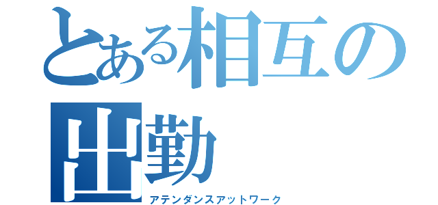 とある相互の出勤（アテンダンスアットワーク）