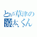 とある草津の涼太くん（Ｒ隊長）