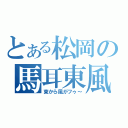 とある松岡の馬耳東風（東から風がフゥ～）