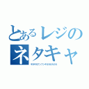 とあるレジのネタキャラ（ギガギガフンフンギガガガガガガ）