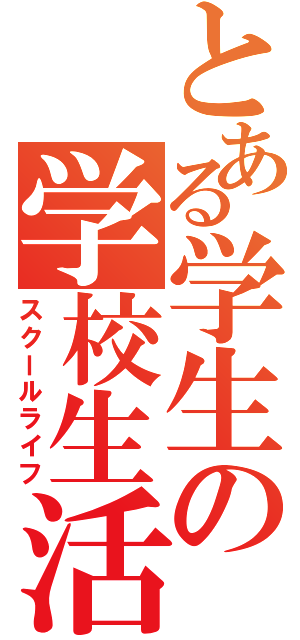 とある学生の学校生活（スクールライフ）