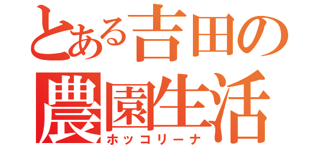 とある吉田の農園生活（ホッコリーナ）