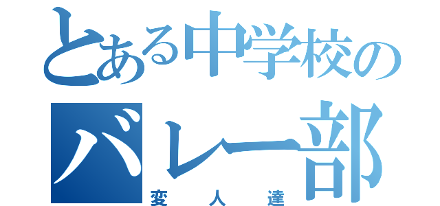 とある中学校のバレー部達（変人達）