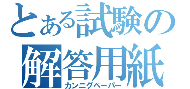 とある試験の解答用紙（カンニグペーパー）