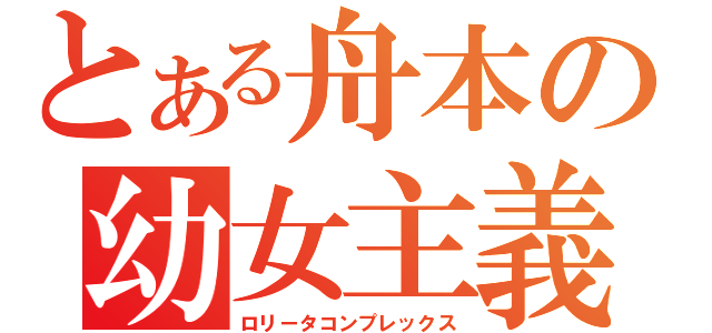 とある舟本の幼女主義（ロリータコンプレックス）