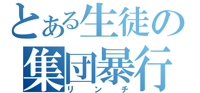 とある生徒の集団暴行（リンチ）