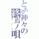 とある神々の終焉ノ唄（さいご）