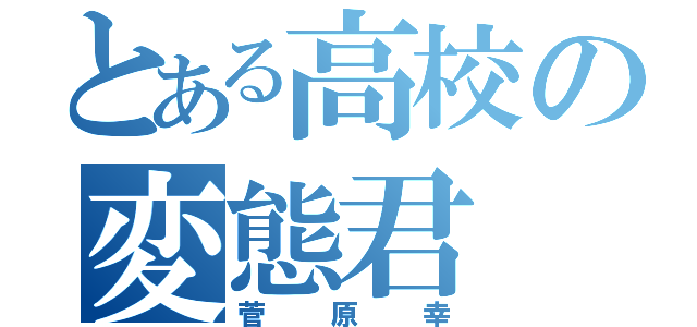 とある高校の変態君（菅原幸）