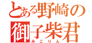 とある野崎の御子柴君（みこりん）