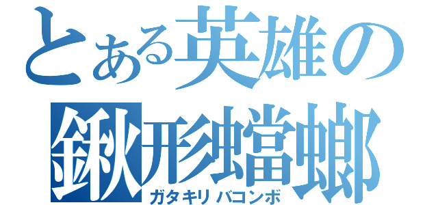 とある英雄の鍬形蟷螂飛蝗（ガタキリバコンボ）