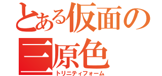 とある仮面の三原色（トリニティフォーム）