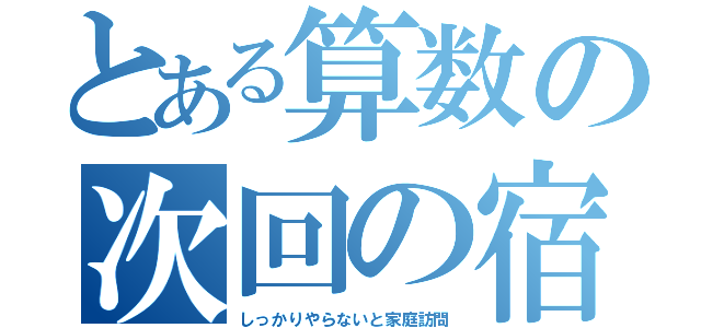 とある算数の次回の宿題（しっかりやらないと家庭訪問）