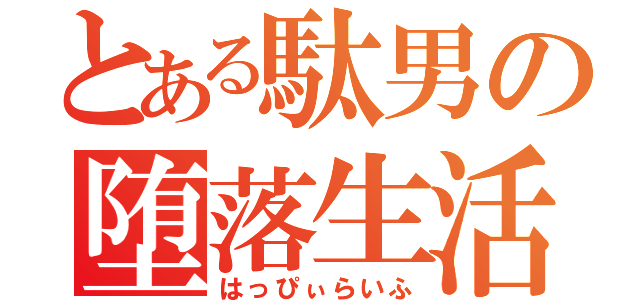 とある駄男の堕落生活（はっぴぃらいふ）