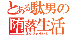 とある駄男の堕落生活（はっぴぃらいふ）