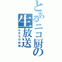 とあるニコ厨の生放送（もきちの住処）