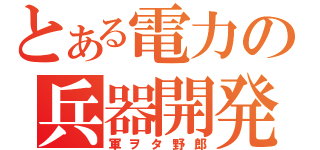 とある電力の兵器開発（軍ヲタ野郎）