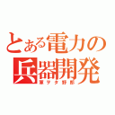 とある電力の兵器開発（軍ヲタ野郎）