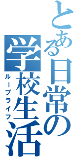 とある日常の学校生活（ループライフ）