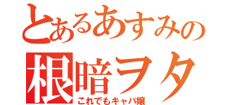 とあるあすみの根暗ヲタ（これでもキャバ嬢）