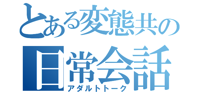 とある変態共の日常会話（アダルトトーク）