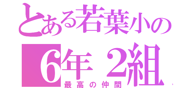 とある若葉小の６年２組（最高の仲間）