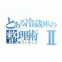 とある冷蔵庫の整理術Ⅱ（完了しました）